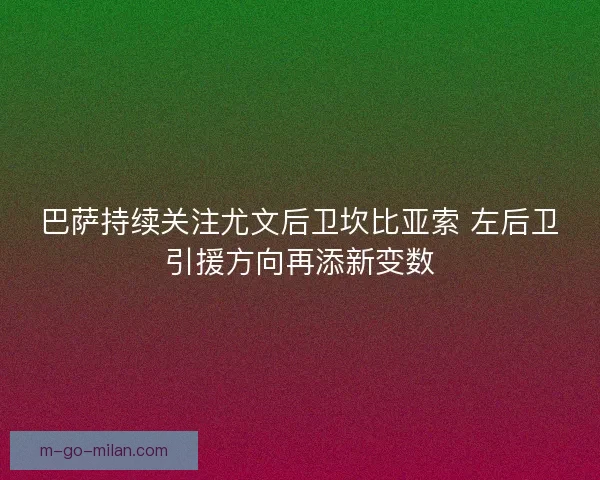巴萨持续关注尤文后卫坎比亚索 左后卫引援方向再添新变数