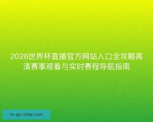 2026世界杯直播官方网站入口全攻略高清赛事观看与实时赛程导航指南