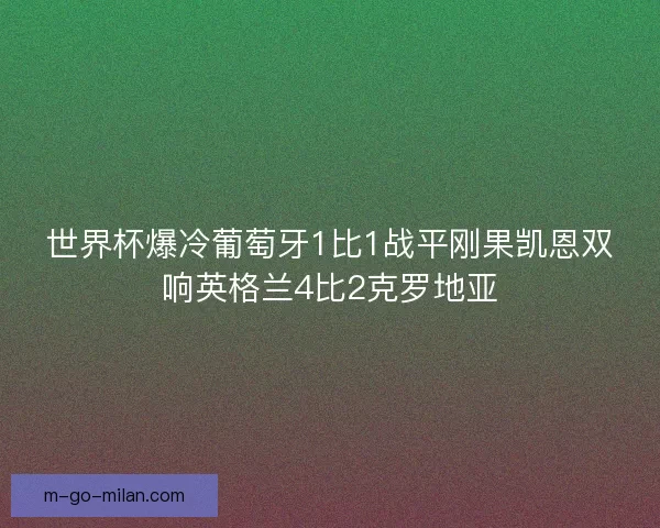 世界杯爆冷葡萄牙1比1战平刚果凯恩双响英格兰4比2克罗地亚