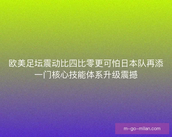 欧美足坛震动比四比零更可怕日本队再添一门核心技能体系升级震撼